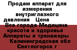 Продам аппарат для измерения внутриглазного давления › Цена ­ 10 000 - Все города Медицина, красота и здоровье » Аппараты и тренажеры   . Калининградская обл.,Светлогорск г.